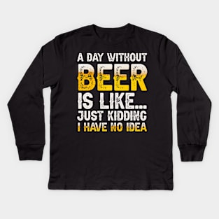 A Day Without Beer Is Like Just Kidding I Have No Idea Kids Long Sleeve T-Shirt